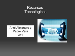 Recursos 
           Tecnológicos



Ariel Alejandro y
   Pedro Vera
       3c1
 