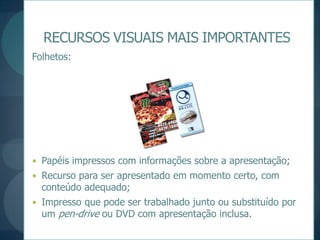 RECURSOS VISUAIS MAIS IMPORTANTESFolhetos:Papéis impressos com informações sobre a apresentação;Recurso para ser apresentado em momento certo, com conteúdo adequado;Impresso que pode ser trabalhado junto ou substituído por um pen-drive ou DVD com apresentação inclusa.