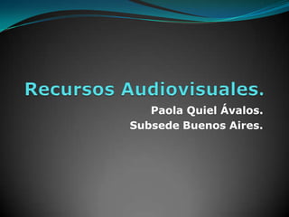 Recursos Audiovisuales. Paola Quiel Ávalos. Subsede Buenos Aires. 
