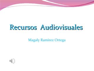 Recursos  Audiovisuales  Magaly Ramírez Ortega 