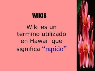 WIKIS
    Wiki es un
termino utilizado
  en Hawai que
significa “rapido”
 