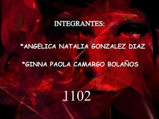 *ANGELICA NATALIA GONZALEZ DIAZ

*GINNA PAOLA CAMARGO BOLAÑOS




          1102
 