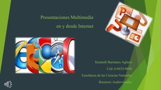 Presentaciones Multimedia
en y desde Internet
Kenneth Barrantes Agüero
Céd: 6-0432-0850
Enseñanza de las Ciencias Naturales
Recursos Audiovisuales
 