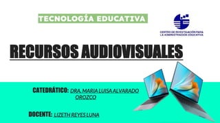 RECURSOS AUDIOVISUALES
CATEDRÁTICO: DRA. MARIA LUISA ALVARADO
OROZCO
DOCENTE: LIZETH REYES LUNA
TECNOLOGÍA EDUCATIVA
 