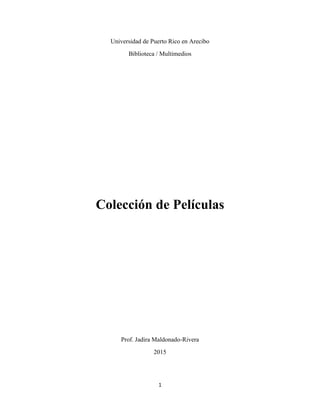 1
Universidad de Puerto Rico en Arecibo
Biblioteca / Multimedios
Colección de Películas
Prof. Jadira Maldonado-Rivera
2015
 
