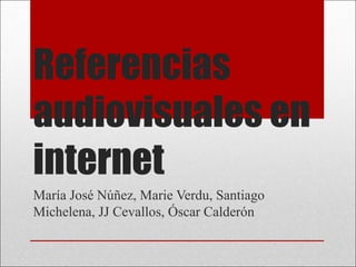 Referencias
audiovisuales en
internet
María José Núñez, Marie Verdu, Santiago
Michelena, JJ Cevallos, Óscar Calderón
 