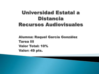 Alumna: Raquel García González
Tarea III
Valor Total: 10%
Valor: 49 pts.
 