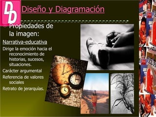 Propiedades de la  imagen: Narrativa-educativa Dirige la emoción hacia el reconocimiento de historias, sucesos, situaciones. Carácter argumental Referencia de valores sociales Retrato de jerarquías. 