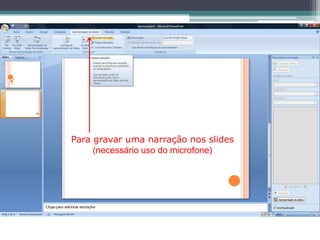 Para gravar uma narração nos slides
     (necessário uso do microfone)
 