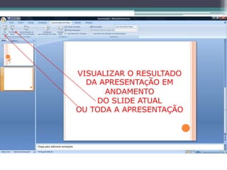 VISUALIZAR O RESULTADO
  DA APRESENTAÇÃO EM
      ANDAMENTO
    DO SLIDE ATUAL
OU TODA A APRESENTAÇÃO
 
