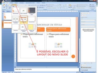 É POSSÍVEL ESCOLHER O
LAYOUT DO NOVO SLIDE
 