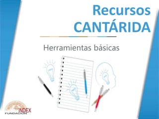 Recursos
CANTÁRIDA
Herramientas básicas
 