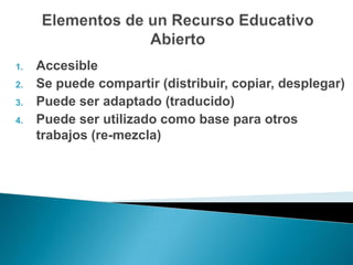 1.   Accesible
2.   Se puede compartir (distribuir, copiar, desplegar)
3.   Puede ser adaptado (traducido)
4.   Puede ser utilizado como base para otros
     trabajos (re-mezcla)
 