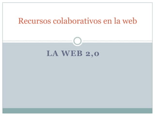 Recursos colaborativos en la web


       LA WEB 2,0
 