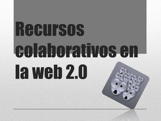 Recursos
colaborativos en
la web 2.0
 