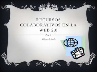 RECURSOS
COLABORATIVOS EN LA
      WEB 2.0

       Silvana Varela
 