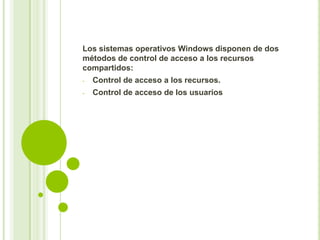 Los sistemas operativos Windows disponen de dos
métodos de control de acceso a los recursos
compartidos:
-

Control de acceso a los recursos.

-

Control de acceso de los usuarios

 