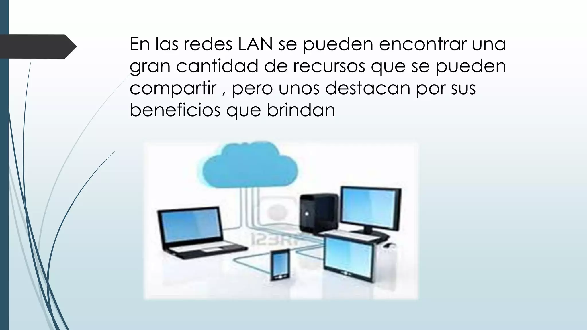En las redes LAN se pueden encontrar una
gran cantidad de recursos que se pueden
compartir , pero unos destacan por sus
beneficios que brindan
 