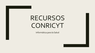 RECURSOS
CONRICYT
Informática para la Salud
 