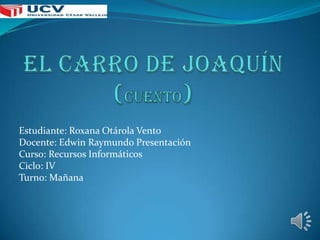 Estudiante: Roxana Otárola Vento
Docente: Edwin Raymundo Presentación
Curso: Recursos Informáticos
Ciclo: IV
Turno: Mañana
 