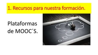 1. Recursos para nuestra formación.
Plataformas
de MOOC´S.
 