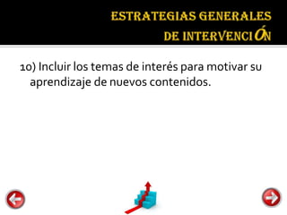 Estrategias
                                   generales de
                                   intervención


10) Incluir los temas de interés para motivar su
  aprendizaje de nuevos contenidos.
 