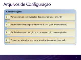 2Armazenam as configuraçõesdos sistemasfeitosem .NET1Facilidadenaleiturapois o formato é XML (fácilentendimento)FacilidadenamanutençãopoisosarquivonãosãocompiladosPodemseralteradossemparar a aplicaçãoou o servidor web 234Arquivos de ConfiguraçãoConsiderações: