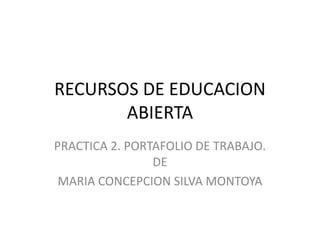 RECURSOS DE EDUCACION
ABIERTA
PRACTICA 2. PORTAFOLIO DE TRABAJO.
DE
MARIA CONCEPCION SILVA MONTOYA
 