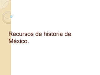 Recursos de historia de
México.
 