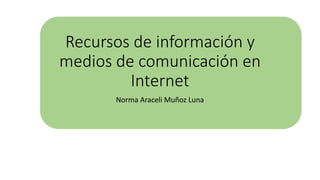 Recursos de información y
medios de comunicación en
Internet
Norma Araceli Muñoz Luna
 