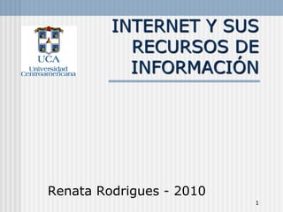 INTERNET Y SUS
           RECURSOS DE
           INFORMACIÓN




Renata Rodrigues - 2010
                          1
 