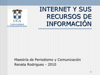 INTERNET Y SUS
               RECURSOS DE
               INFORMACIÓN




Maestría de Periodismo y Comunicación
Renata Rodrigues - 2010

                                        1
 