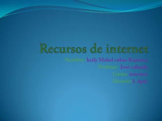 Recursos de internet Nombre :keily Mabel cubas Ramírez Profesor: José calzada Curso: internet Horario:3_6pm 