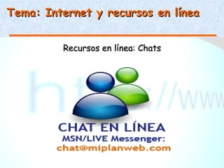 Tema: Internet y recursos en línea


         Recursos en línea: Chats
 