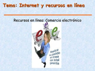 Tema: Internet y recursos en línea


    Recursos en línea: Comercio electrónico
 