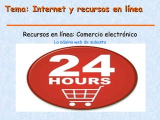 Tema: Internet y recursos en línea


    Recursos en línea: Comercio electrónico
              La página web de subasta
 