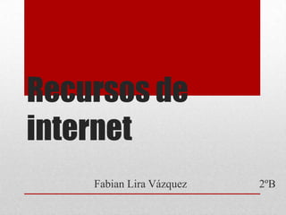 Recursos de
internet
Fabian Lira Vázquez

2ºB

 