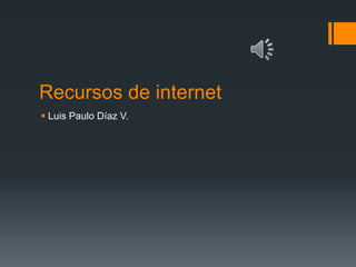 Recursos de internet
 Luis Paulo Díaz V.

 