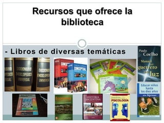 - Libros de diversas temáticas
Recursos que ofrece la
biblioteca
 