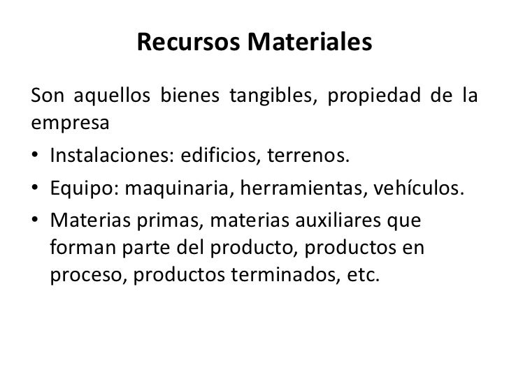 Recursos MaterialesSon aquellos bienes tangibles, propiedad de laempresa• Instalaciones: edificios, terrenos.• Equipo: maq...