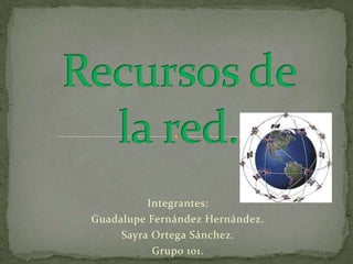 Integrantes:
Guadalupe Fernández Hernández.
     Sayra Ortega Sánchez.
           Grupo 101.
 