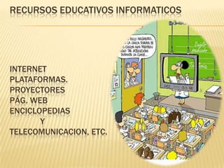 RECURSOS EDUCATIVOS INFORMATICOS
INTERNET
PLATAFORMAS.
PROYECTORES
PÁG. WEB
ENCICLOPEDIAS
Y
TELECOMUNICACION, ETC.
 