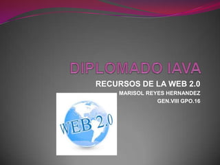 RECURSOS DE LA WEB 2.0
MARISOL REYES HERNANDEZ
GEN.VIII GPO.16
 