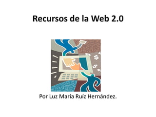 Recursos de la Web 2.0
P
Por Luz María Ruíz Hernández.
 