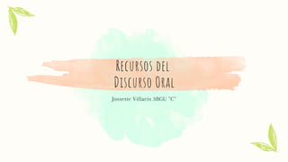 Recursos del
Discurso Oral
Jossette Villacis 3BGU ´´C´´
 
