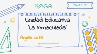 Unidad Educativa
‘’La Inmaculada’’
Angela Ortiz
Tercero ‘’C’’
 