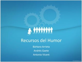 Recursos del Humor
     Bárbara Arrieta
      Andrés Gaete
     Antonio Vicent
 