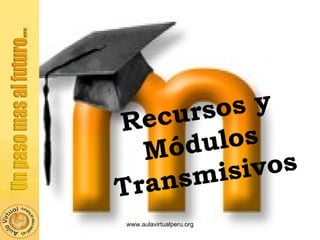www.aulavirtualperu.org Recursos y Módulos Transmisivos 