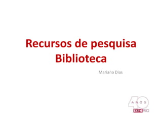 Recursos de pesquisa
Biblioteca
Mariana Dias
 