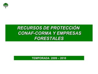 RECURSOS DE  PROTECCIÓN  CONAF-CORMA Y EMPRESAS FORESTALES TEMPORADA  2009 – 2010 